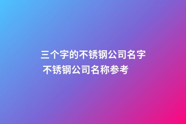 三个字的不锈钢公司名字 不锈钢公司名称参考-第1张-公司起名-玄机派